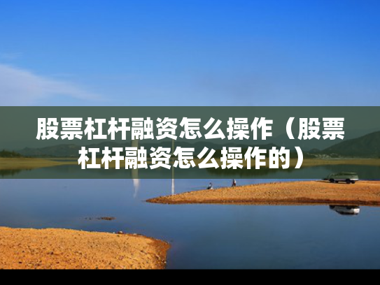 股票杠杆融资怎么操作（股票杠杆融资怎么操作的）