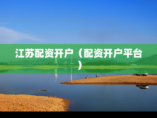 江苏配资开户（配资开户平台）