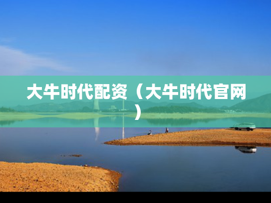 大牛时代配资（大牛时代官网）