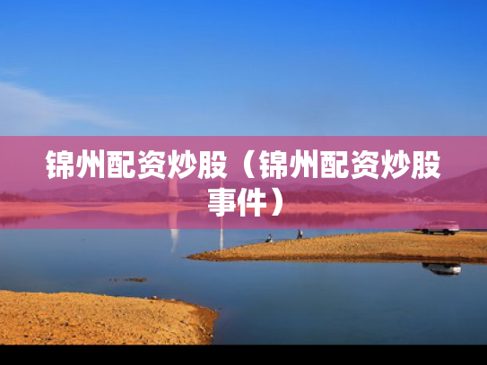锦州配资炒股（锦州配资炒股事件）