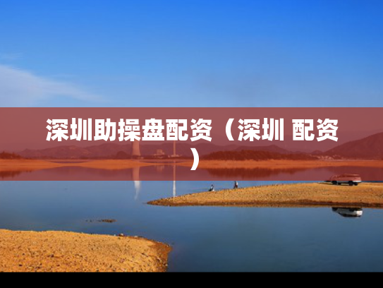 深圳助操盘配资（深圳 配资）
