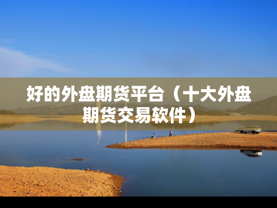 好的外盘期货平台（十大外盘期货交易软件）