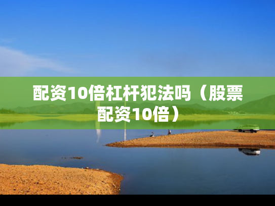 配资10倍杠杆犯法吗（股票配资10倍）