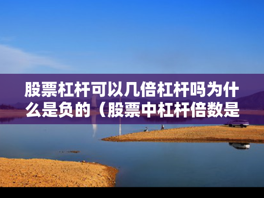 股票杠杆可以几倍杠杆吗为什么是负的（股票中杠杆倍数是什么意思）