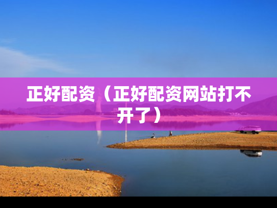 正好配资（正好配资网站打不开了）
