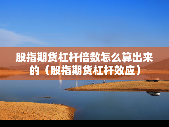 股指期货杠杆倍数怎么算出来的（股指期货杠杆效应）