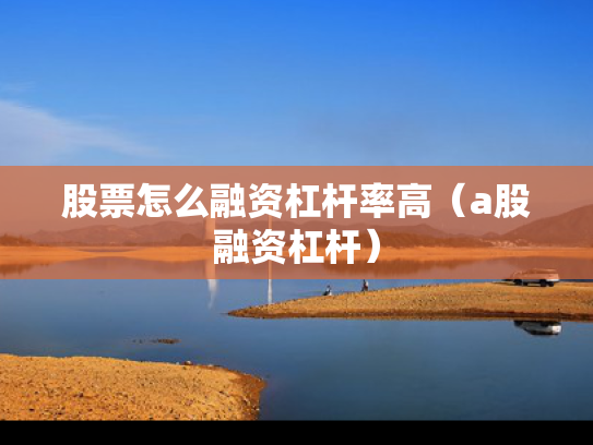 股票怎么融资杠杆率高（a股融资杠杆）