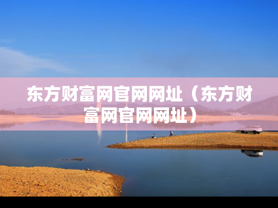 东方财富网官网网址（东方财富网官网网址）