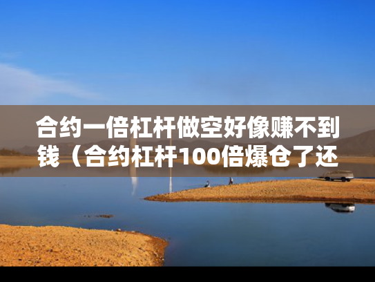 合约一倍杠杆做空好像赚不到钱（合约杠杆100倍爆仓了还会欠钱嘛）