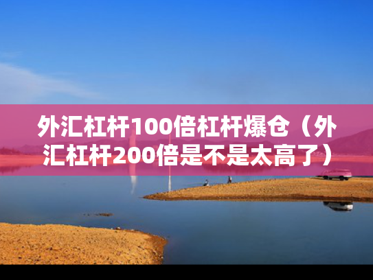 外汇杠杆100倍杠杆爆仓（外汇杠杆200倍是不是太高了）