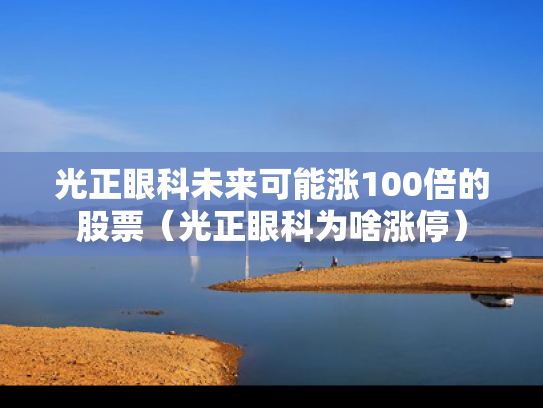 光正眼科未来可能涨100倍的股票（光正眼科为啥涨停）