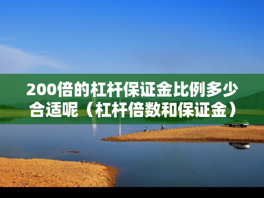 200倍的杠杆保证金比例多少合适呢（杠杆倍数和保证金）