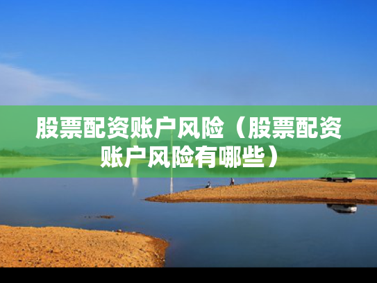 股票配资账户风险（股票配资账户风险有哪些）