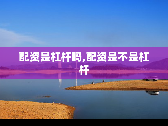 配资是杠杆吗,配资是不是杠杆