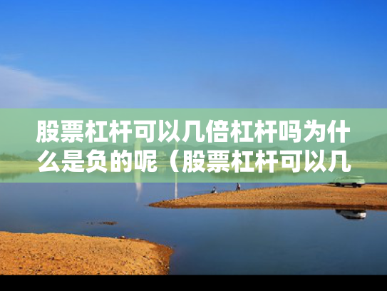 股票杠杆可以几倍杠杆吗为什么是负的呢（股票杠杆可以几倍杠杆吗为什么是负的呢）