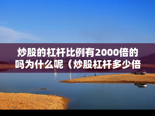 炒股的杠杆比例有2000倍的吗为什么呢（炒股杠杆多少倍）