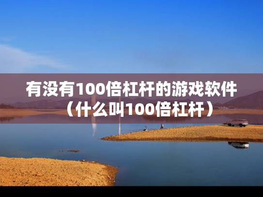 有没有100倍杠杆的游戏软件（什么叫100倍杠杆）