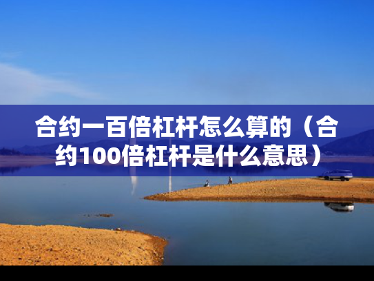 合约一百倍杠杆怎么算的（合约100倍杠杆是什么意思）