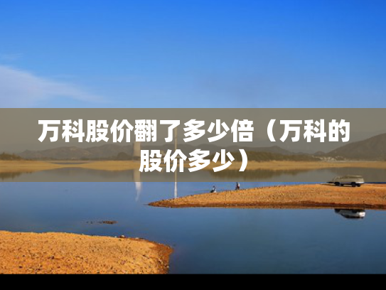 万科股价翻了多少倍（万科的股价多少）