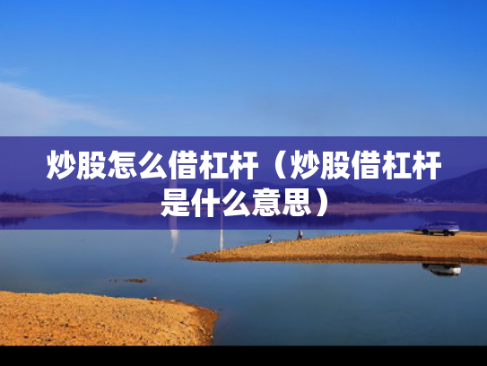 炒股怎么借杠杆（炒股借杠杆是什么意思）