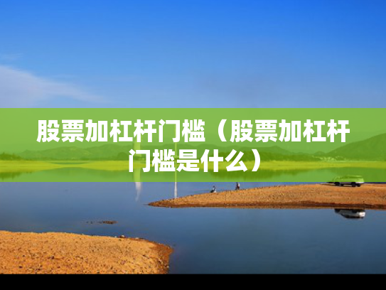 股票加杠杆门槛（股票加杠杆门槛是什么）