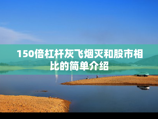 150倍杠杆灰飞烟灭和股市相比的简单介绍