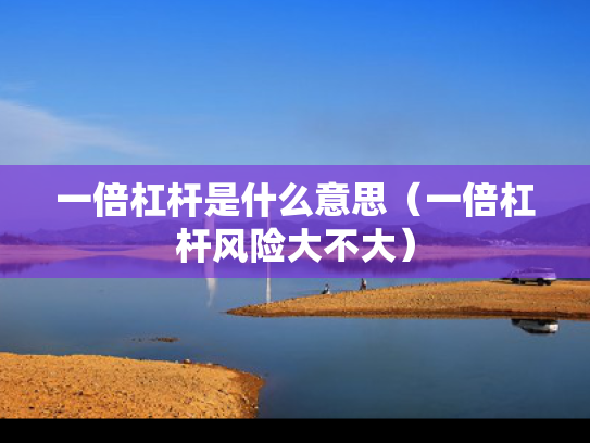 一倍杠杆是什么意思（一倍杠杆风险大不大）