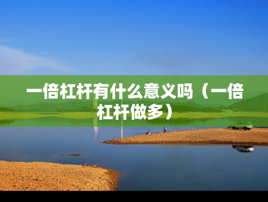 一倍杠杆有什么意义吗（一倍杠杆做多）