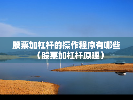 股票加杠杆的操作程序有哪些（股票加杠杆原理）