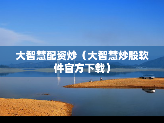 大智慧配资炒（大智慧炒股软件官方下载）