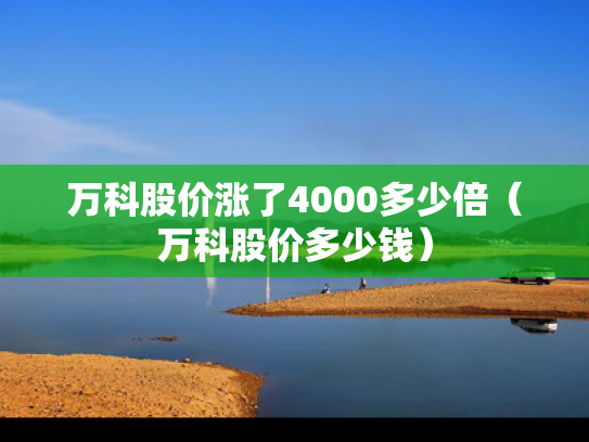 万科股价涨了4000多少倍（万科股价多少钱）