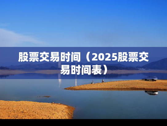股票交易时间（2025股票交易时间表）