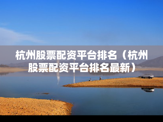 杭州股票配资平台排名（杭州股票配资平台排名最新）