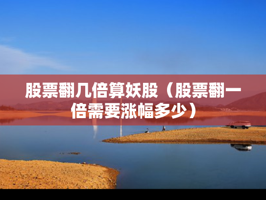 股票翻几倍算妖股（股票翻一倍需要涨幅多少）