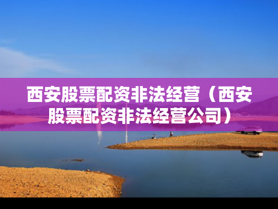 西安股票配资非法经营（西安股票配资非法经营公司）