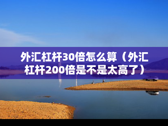 外汇杠杆30倍怎么算（外汇杠杆200倍是不是太高了）