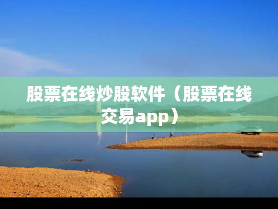 股票在线炒股软件（股票在线交易app）