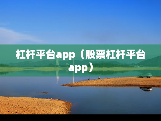 杠杆平台app（股票杠杆平台app）