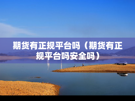 期货有正规平台吗（期货有正规平台吗安全吗）