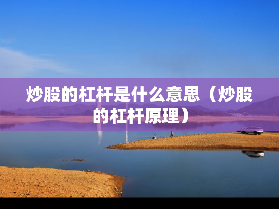 炒股的杠杆是什么意思（炒股的杠杆原理）