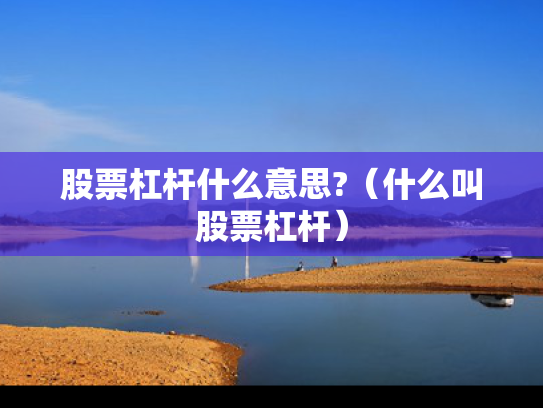 股票杠杆什么意思?（什么叫股票杠杆）