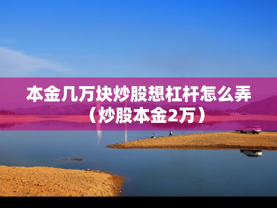 本金几万块炒股想杠杆怎么弄（炒股本金2万）