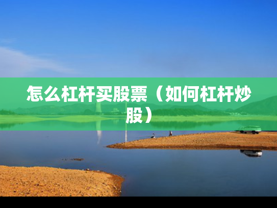 怎么杠杆买股票（如何杠杆炒股）