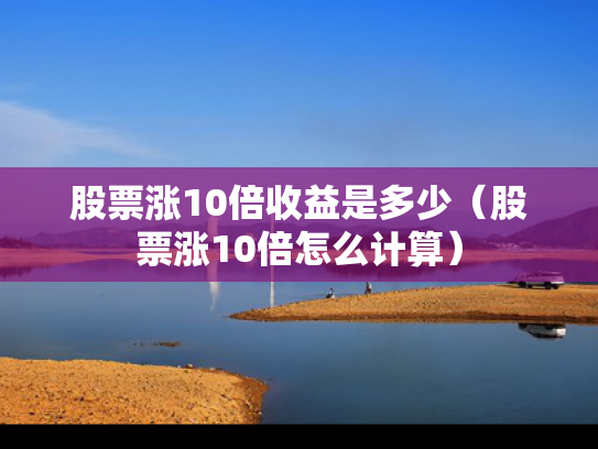 股票涨10倍收益是多少（股票涨10倍怎么计算）