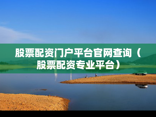 股票配资门户平台官网查询（股票配资专业平台）