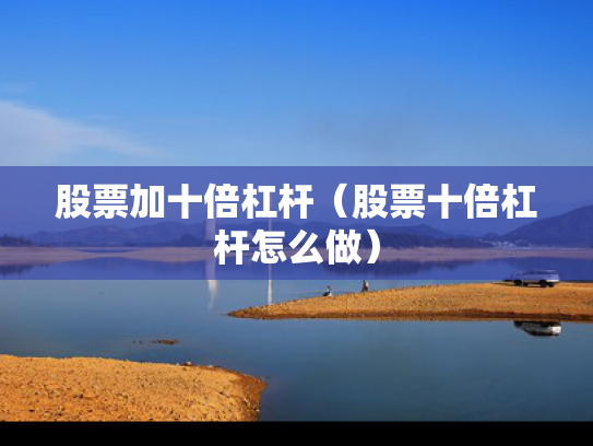 股票加十倍杠杆（股票十倍杠杆怎么做）