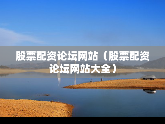 股票配资论坛网站（股票配资论坛网站大全）