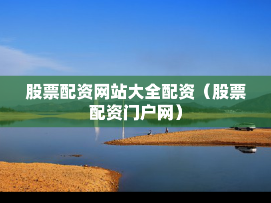 股票配资网站大全配资（股票配资门户网）