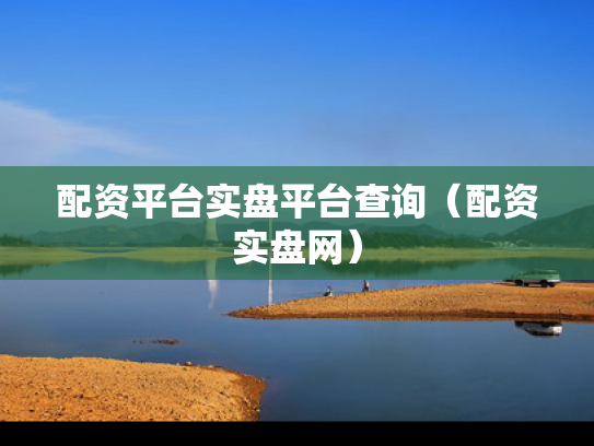 配资平台实盘平台查询（配资实盘网）