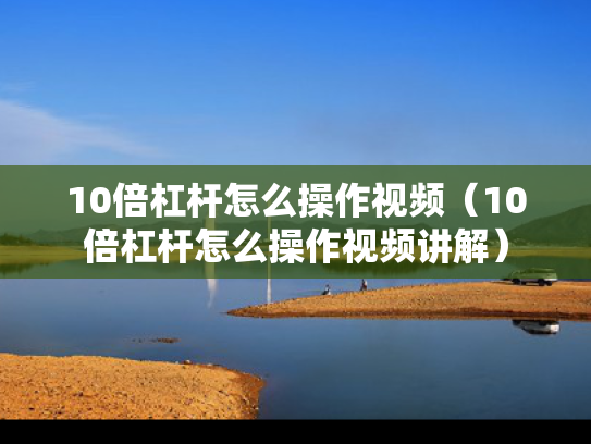 10倍杠杆怎么操作视频（10倍杠杆怎么操作视频讲解）
